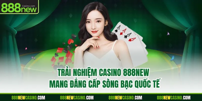 Trải nghiệm casino 888NEW mang đẳng cấp sòng bạc quốc tế